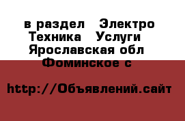  в раздел : Электро-Техника » Услуги . Ярославская обл.,Фоминское с.